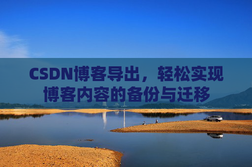 CSDN博客导出，轻松实现博客内容的备份与迁移